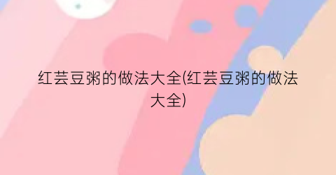 红芸豆粥的做法大全(红芸豆粥的做法大全)