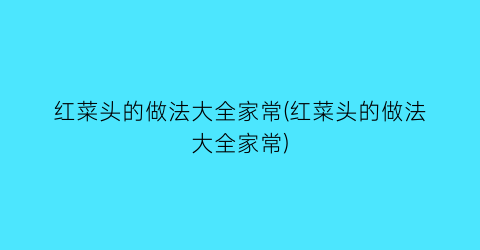 红菜头的做法大全家常(红菜头的做法大全家常)