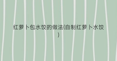 红萝卜包水饺的做法(自制红萝卜水饺)