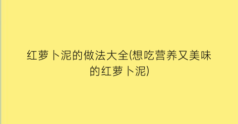 红萝卜泥的做法大全(想吃营养又美味的红萝卜泥)