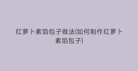 红萝卜素馅包子做法(如何制作红萝卜素馅包子)