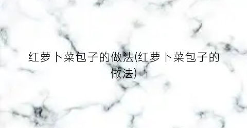 红萝卜菜包子的做法(红萝卜菜包子的做法)