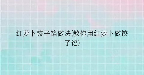 红萝卜饺子馅做法(教你用红萝卜做饺子馅)
