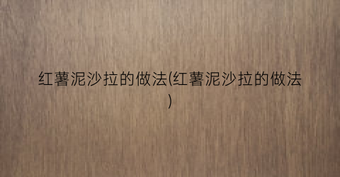 “红薯泥沙拉的做法(红薯泥沙拉的做法)