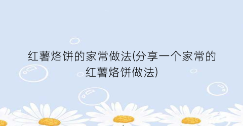 “红薯烙饼的家常做法(分享一个家常的红薯烙饼做法)