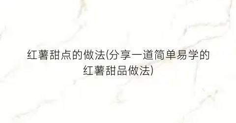 红薯甜点的做法(分享一道简单易学的红薯甜品做法)