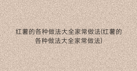 “红薯的各种做法大全家常做法(红薯的各种做法大全家常做法)