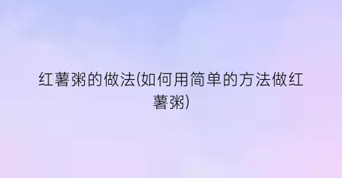 红薯粥的做法(如何用简单的方法做红薯粥)