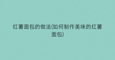 “红薯面包的做法(如何制作美味的红薯面包)