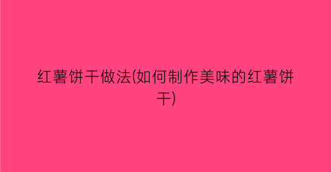 红薯饼干做法(如何制作美味的红薯饼干)