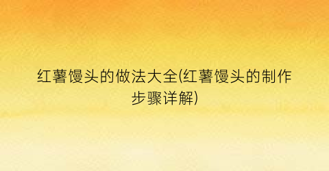 红薯馒头的做法大全(红薯馒头的制作步骤详解)
