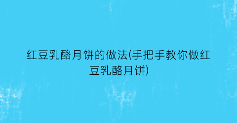 红豆乳酪月饼的做法(手把手教你做红豆乳酪月饼)