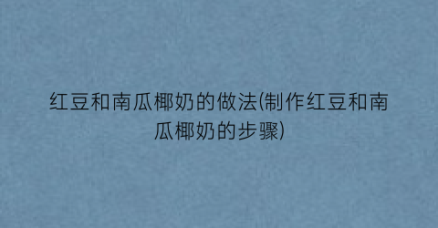 红豆和南瓜椰奶的做法(制作红豆和南瓜椰奶的步骤)