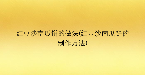 红豆沙南瓜饼的做法(红豆沙南瓜饼的制作方法)