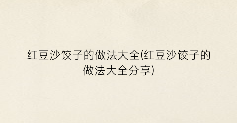 红豆沙饺子的做法大全(红豆沙饺子的做法大全分享)