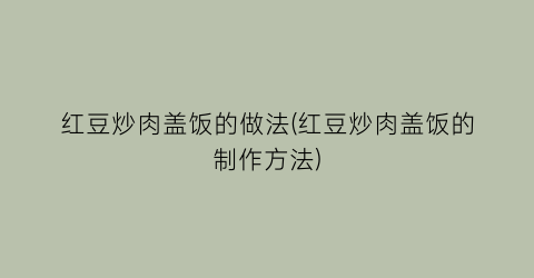 红豆炒肉盖饭的做法(红豆炒肉盖饭的制作方法)