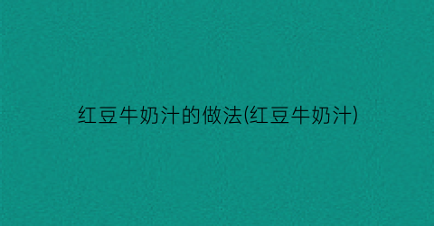 红豆牛奶汁的做法(红豆牛奶汁)