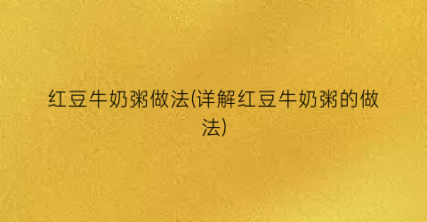 红豆牛奶粥做法(详解红豆牛奶粥的做法)