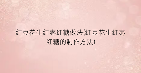 红豆花生红枣红糖做法(红豆花生红枣红糖的制作方法)