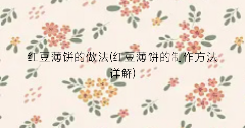 红豆薄饼的做法(红豆薄饼的制作方法详解)