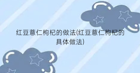 红豆薏仁枸杞的做法(红豆薏仁枸杞的具体做法)