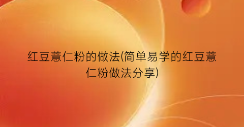 红豆薏仁粉的做法(简单易学的红豆薏仁粉做法分享)