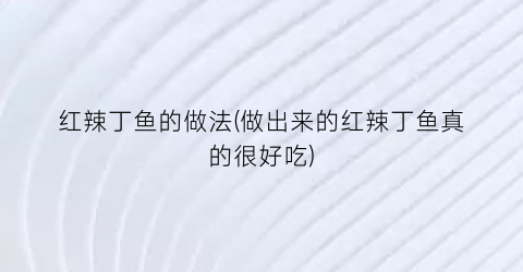 红辣丁鱼的做法(做出来的红辣丁鱼真的很好吃)