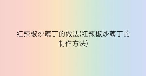 “红辣椒炒藕丁的做法(红辣椒炒藕丁的制作方法)