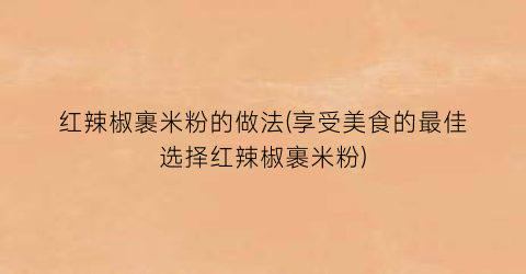 红辣椒裹米粉的做法(享受美食的最佳选择红辣椒裹米粉)