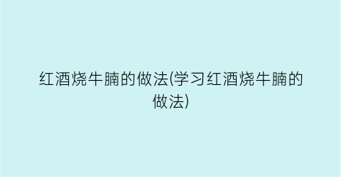 “红酒烧牛腩的做法(学习红酒烧牛腩的做法)