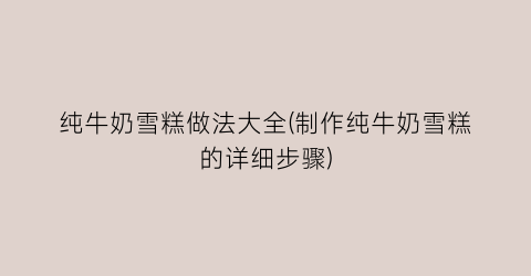 纯牛奶雪糕做法大全(制作纯牛奶雪糕的详细步骤)