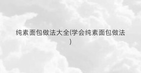 纯素面包做法大全(学会纯素面包做法)