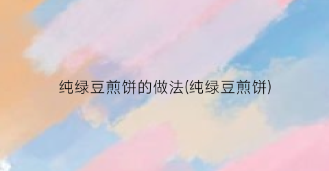 纯绿豆煎饼的做法(纯绿豆煎饼)