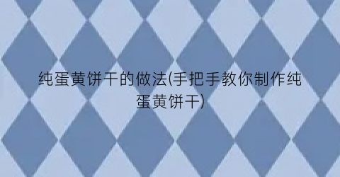 “纯蛋黄饼干的做法(手把手教你制作纯蛋黄饼干)