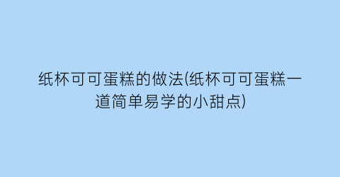 “纸杯可可蛋糕的做法(纸杯可可蛋糕一道简单易学的小甜点)