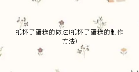 纸杯子蛋糕的做法(纸杯子蛋糕的制作方法)