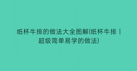 “纸杯牛排的做法大全图解(纸杯牛排丨超级简单易学的做法)