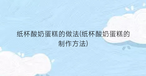 “纸杯酸奶蛋糕的做法(纸杯酸奶蛋糕的制作方法)