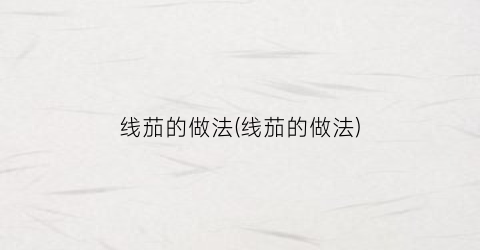 线茄的做法(线茄的做法)