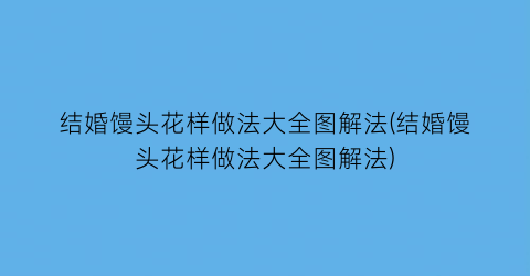 “结婚馒头花样做法大全图解法(结婚馒头花样做法大全图解法)