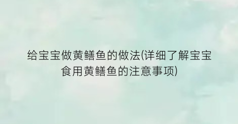 “给宝宝做黄鳝鱼的做法(详细了解宝宝食用黄鳝鱼的注意事项)