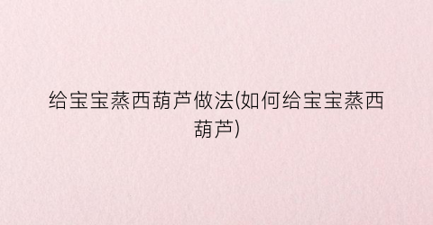 给宝宝蒸西葫芦做法(如何给宝宝蒸西葫芦)