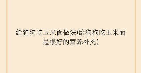 “给狗狗吃玉米面做法(给狗狗吃玉米面是很好的营养补充)