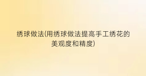 “绣球做法(用绣球做法提高手工绣花的美观度和精度)