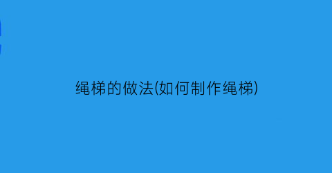 “绳梯的做法(如何制作绳梯)