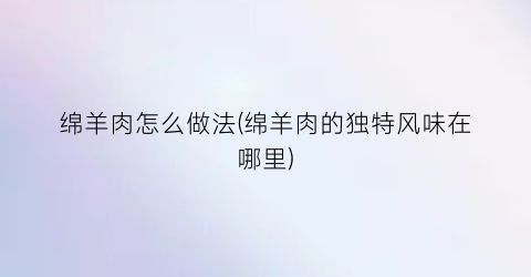 “绵羊肉怎么做法(绵羊肉的独特风味在哪里)