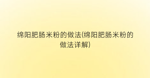 绵阳肥肠米粉的做法(绵阳肥肠米粉的做法详解)