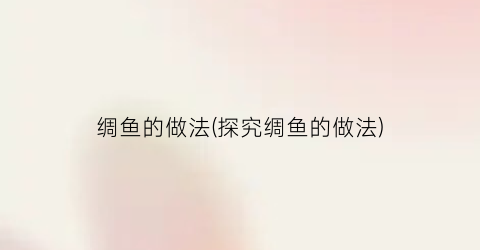 绸鱼的做法(探究绸鱼的做法)