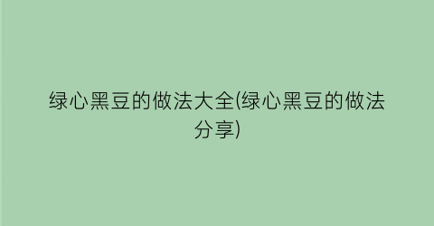 绿心黑豆的做法大全(绿心黑豆的做法分享)