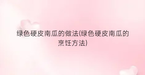 绿色硬皮南瓜的做法(绿色硬皮南瓜的烹饪方法)